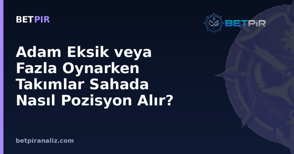 Adam Eksik veya Fazla Oynarken Takımlar Sahada Nasıl Pozisyon Alır?