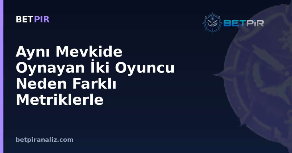Aynı Mevkide Oynayan İki Oyuncu Neden Farklı Metriklerle Değerlendirilir?