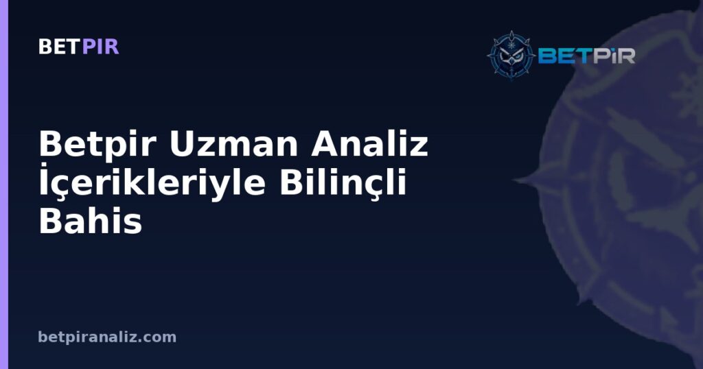 Betpir Uzman Analiz İçerikleriyle Bilinçli Bahis