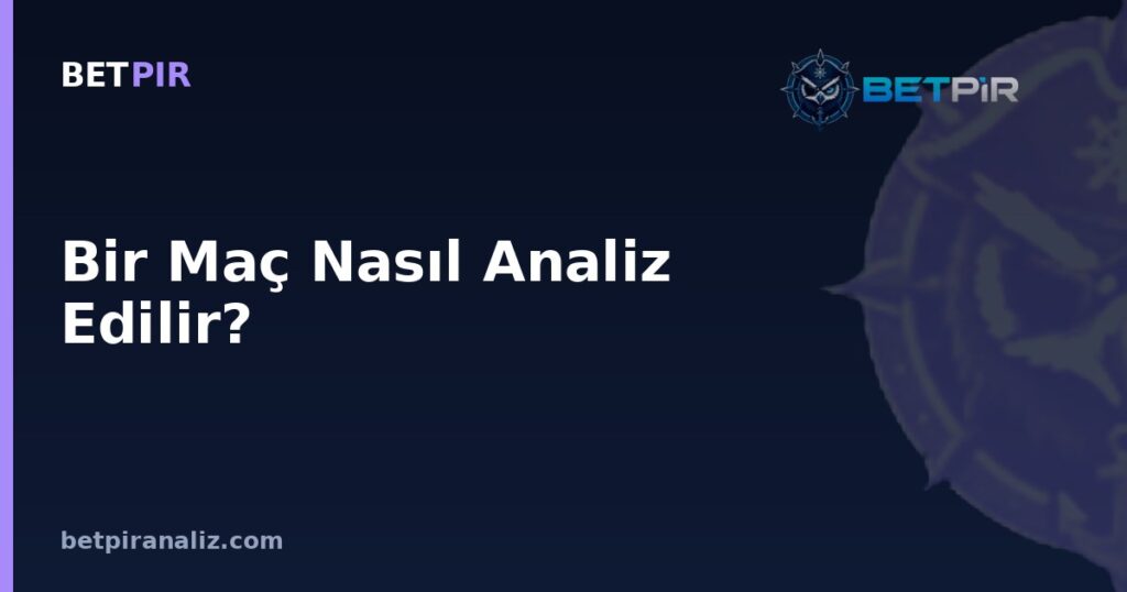 Bir Maç Nasıl Analiz Edilir? Adım Adım Analiz Çerçevesi