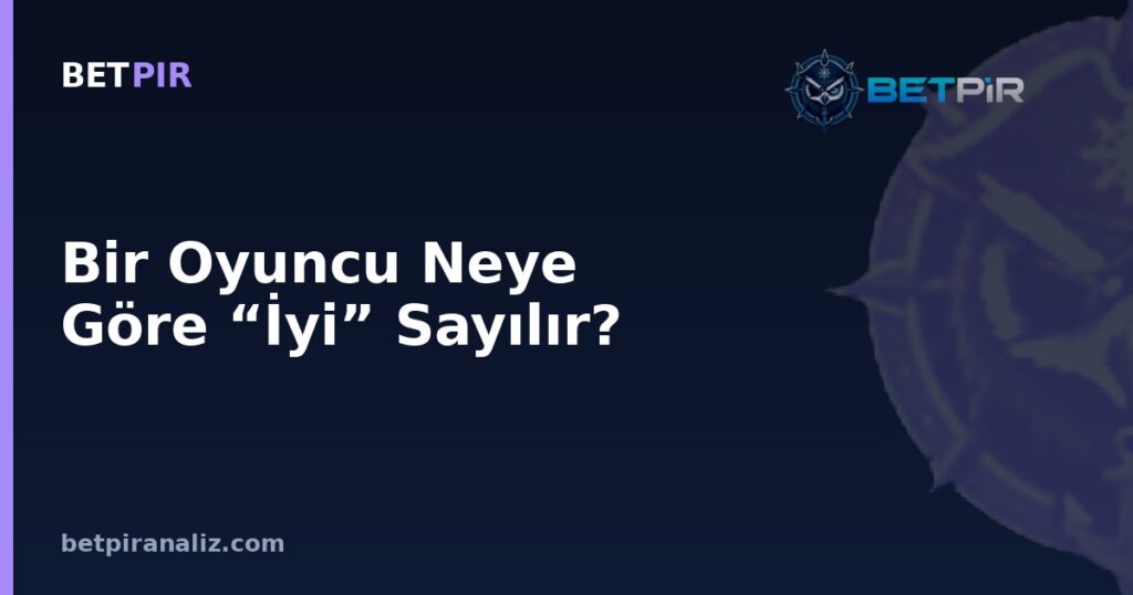 Bir Oyuncu Neye Göre “İyi” Sayılır? Rol Gereksinimi ve Mevkiye Göre Metrik Seçimi Mantığı