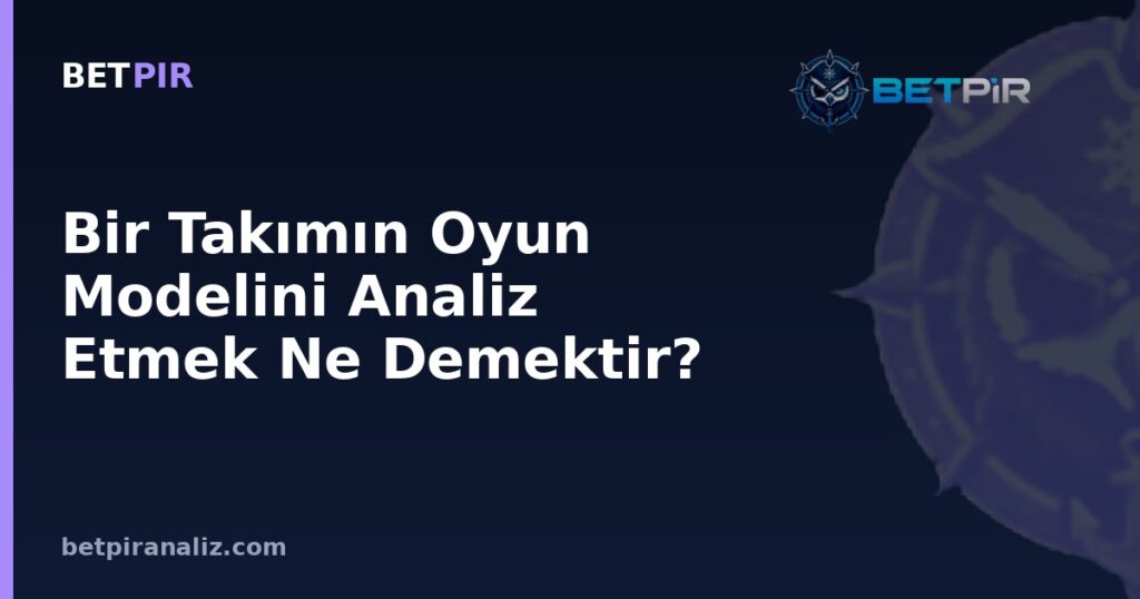 Bir Takımın Oyun Modelini Analiz Etmek Ne Demektir? Faz Bazlı Güçlü-Zayıf Yön Çerçevesi