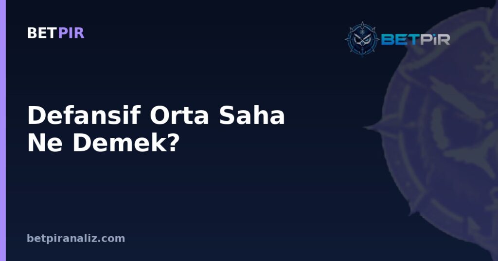 Defansif Orta Saha Ne Demek? Takım Oyun Modeli İçinde Bu Rolün Analiz Çerçevesi