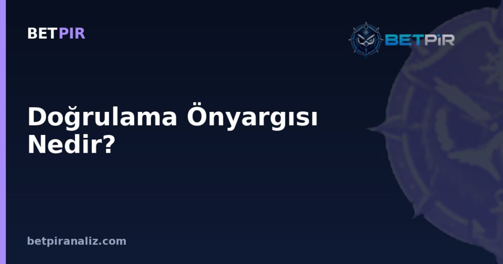 Doğrulama Önyargısı Nedir? Veri Analizinde Önceki Fikri Doğrulama Eğiliminden Kaçınma