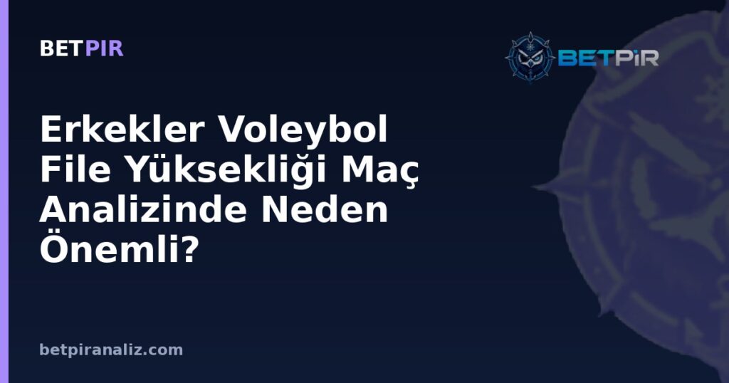 Erkekler Voleybol File Yüksekliği Maç Analizinde Neden Önemli? Yapısal Kural ve Analiz Çerçevesi