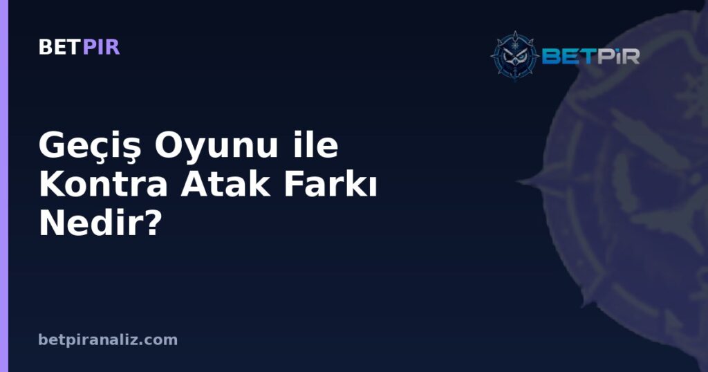 Geçiş Oyunu ile Kontra Atak Farkı Nedir? Takım Oyun Modelinde Değerlendirme Çerçevesi