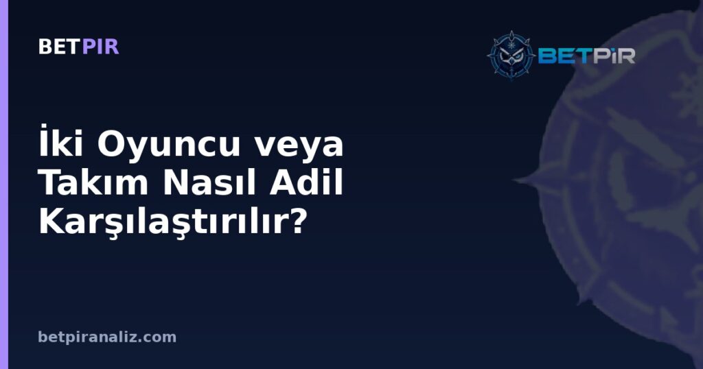 İki Oyuncu veya Takım Nasıl Adil Karşılaştırılır? Bağlam Eşitleme Rehberi