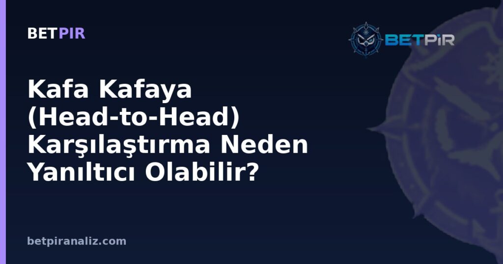 Kafa Kafaya (Head-to-Head) Karşılaştırma Neden Yanıltıcı Olabilir?