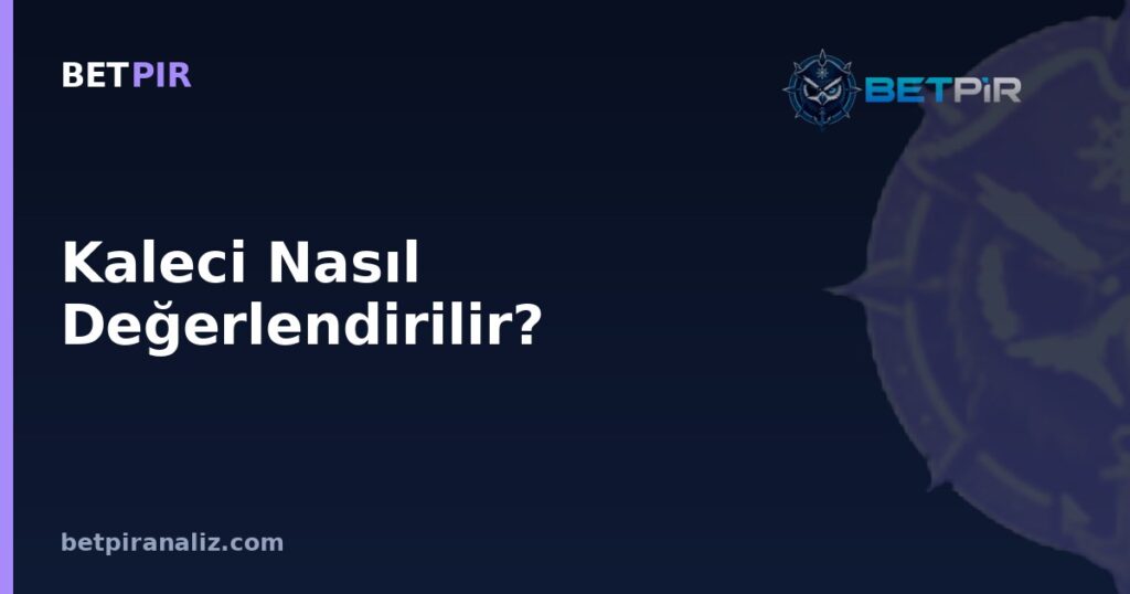 Kaleci Nasıl Değerlendirilir? Rol Gereksinimlerine Göre Doğru Metrik Seçimi Mantığı