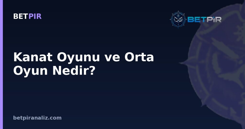 Kanat Oyunu ve Orta Oyun Nedir? Hücumda Alan Kullanımının Taktik Analiz Mantığı