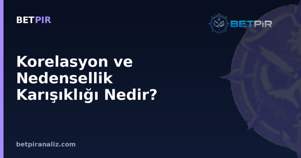 Korelasyon ve Nedensellik Karışıklığı Nedir? Veri Destekli Spor Analizinde Sık Yapılan Yorum Hatası