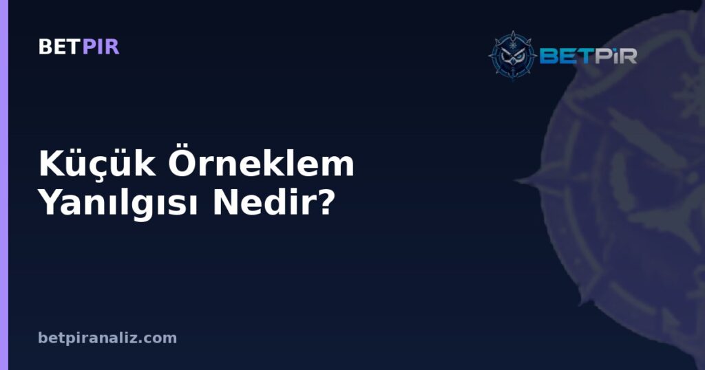 Küçük Örneklem Yanılgısı Nedir? Az Veriyle Genel Sonuç Çıkarmanın Riskleri