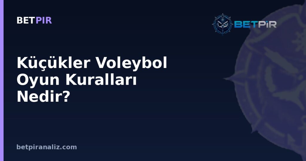 Küçükler Voleybol Oyun Kuralları Nedir? Altyapı Kategorisinde Takım Analizi Yaklaşımı