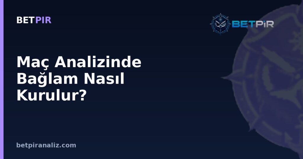 Maç Analizinde Bağlam Nasıl Kurulur? Veriyi Anlamlandırma Rehberi