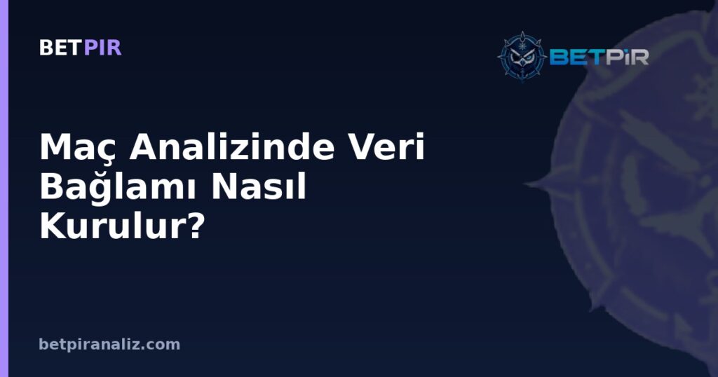 Maç Analizinde Veri Bağlamı Nasıl Kurulur? Ham İstatistiği Doğru Okumanın Çerçevesi