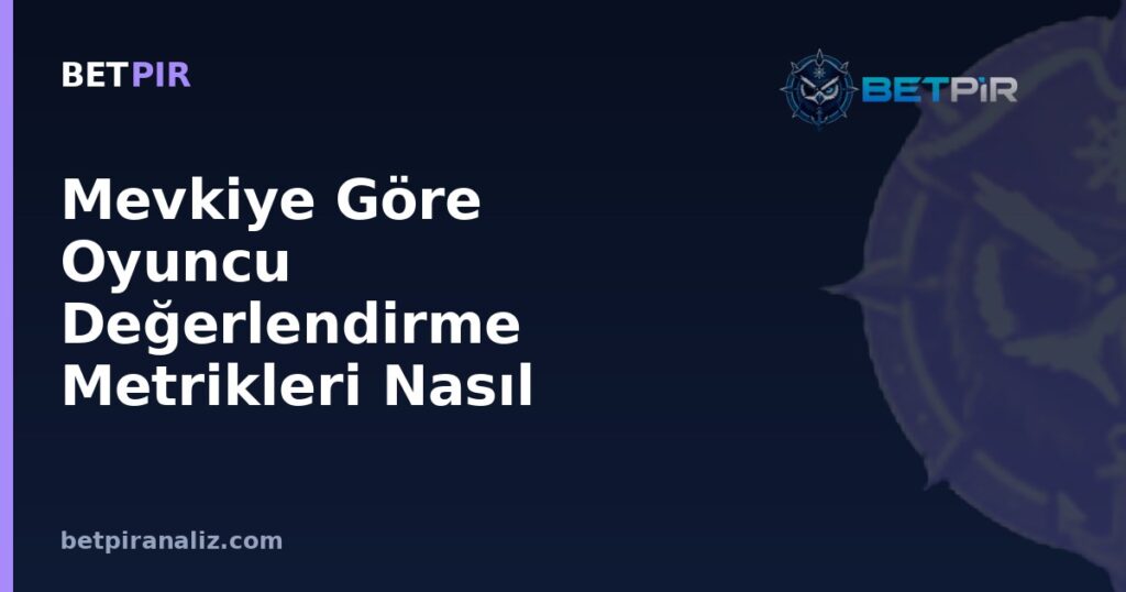 Mevkiye Göre Oyuncu Değerlendirme Metrikleri Nasıl Seçilir?