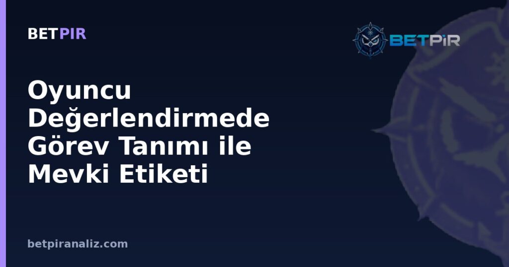 Oyuncu Değerlendirmede Görev Tanımı ile Mevki Etiketi Arasındaki Fark Nedir?