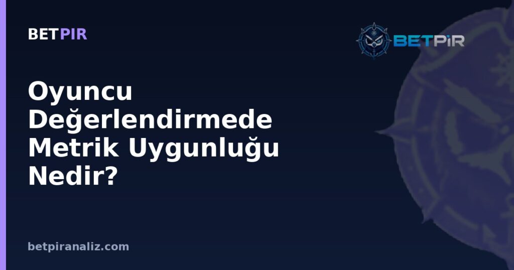 Oyuncu Değerlendirmede Metrik Uygunluğu Nedir? Rol Gereksinimlerine Göre Seçim Mantığı