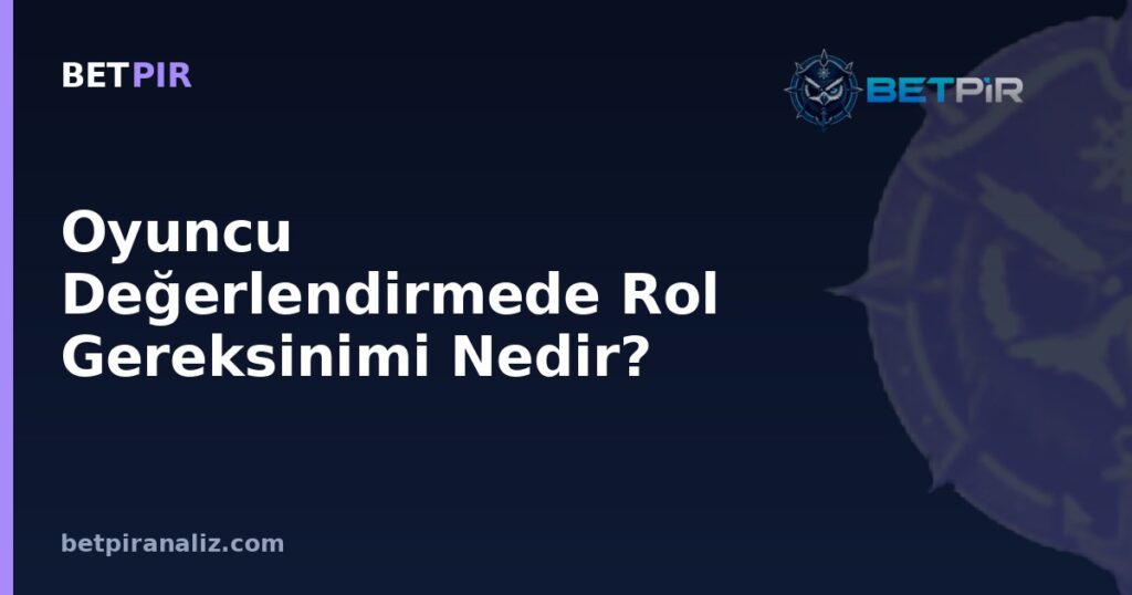 Oyuncu Değerlendirmede Rol Gereksinimi Nedir? Görev Bazlı Metrik Seçimi Nasıl Yapılır?