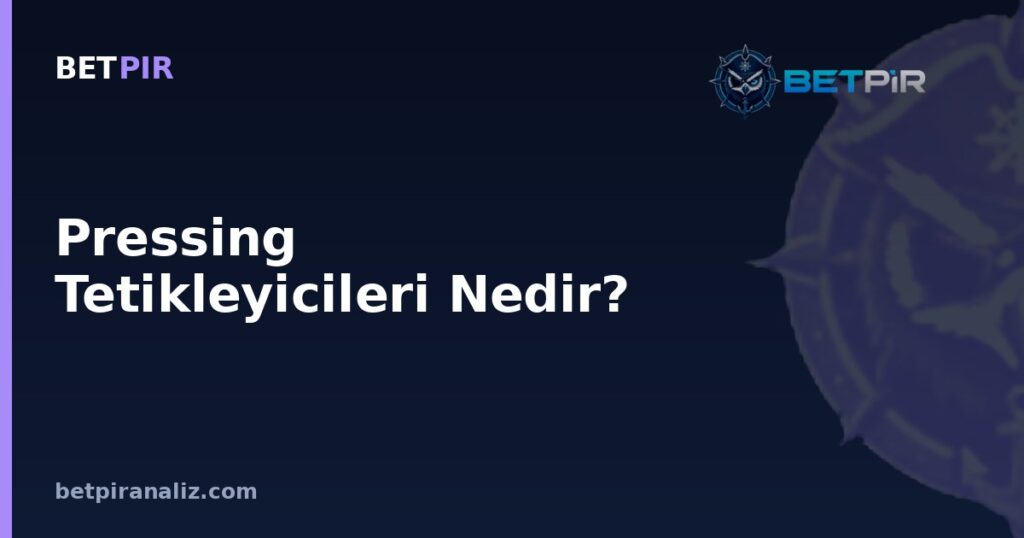 Pressing Tetikleyicileri Nedir? Takımlar Ne Zaman ve Nereden Baskılar?