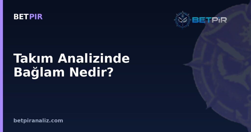 Takım Analizinde Bağlam Nedir? Rakip Gücü ve Maç Koşullarına Göre Güçlü-Zayıf Yön Okuması
