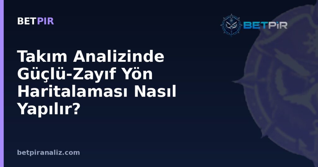 Takım Analizinde Güçlü-Zayıf Yön Haritalaması Nasıl Yapılır? Oyun Modeli Üzerinden Sistematik Çerçeve