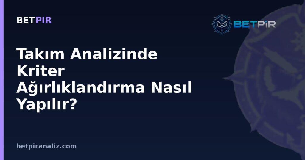 Takım Analizinde Kriter Ağırlıklandırma Nasıl Yapılır? Güçlü-Zayıf Yön Değerlendirmesinde Öncelik Sırası