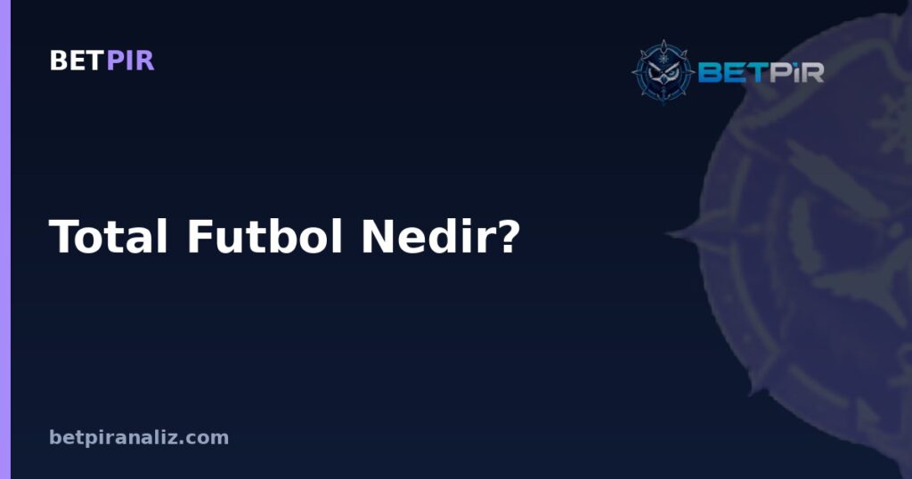 Total Futbol Nedir? Oyun Modeli ve Takım Analizinde Güçlü-Zayıf Yön Çerçevesi
