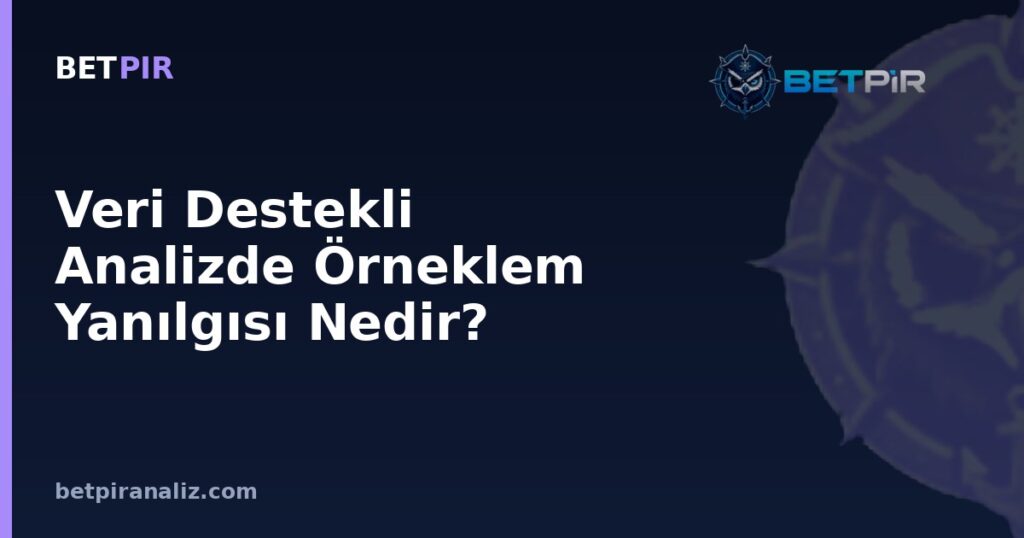 Veri Destekli Analizde Örneklem Yanılgısı Nedir? Küçük Veriden Yanlış Sonuç Çıkarma Tuzağı