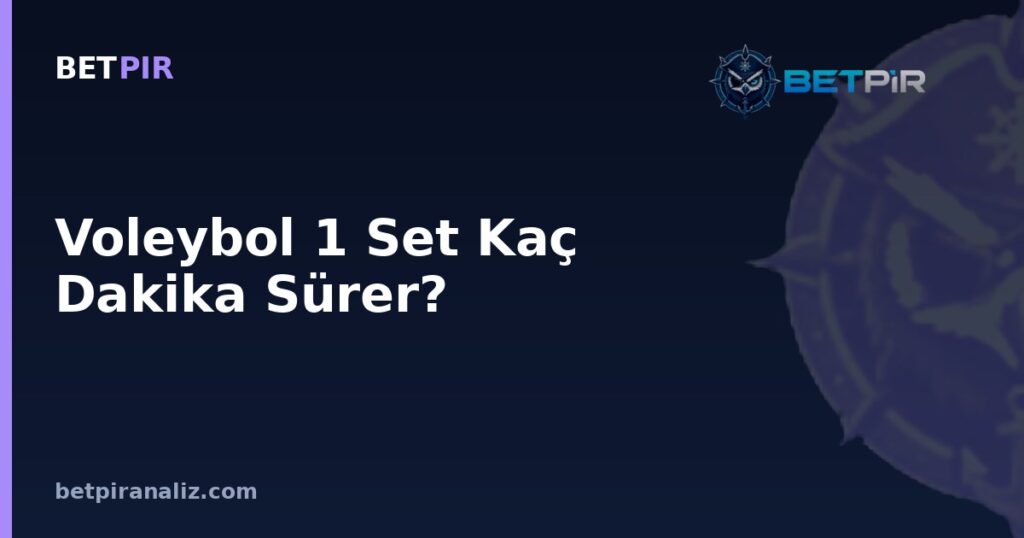 Voleybol 1 Set Kaç Dakika Sürer? Set Süresine Göre Mevki Bazlı Oyuncu Değerlendirmesi