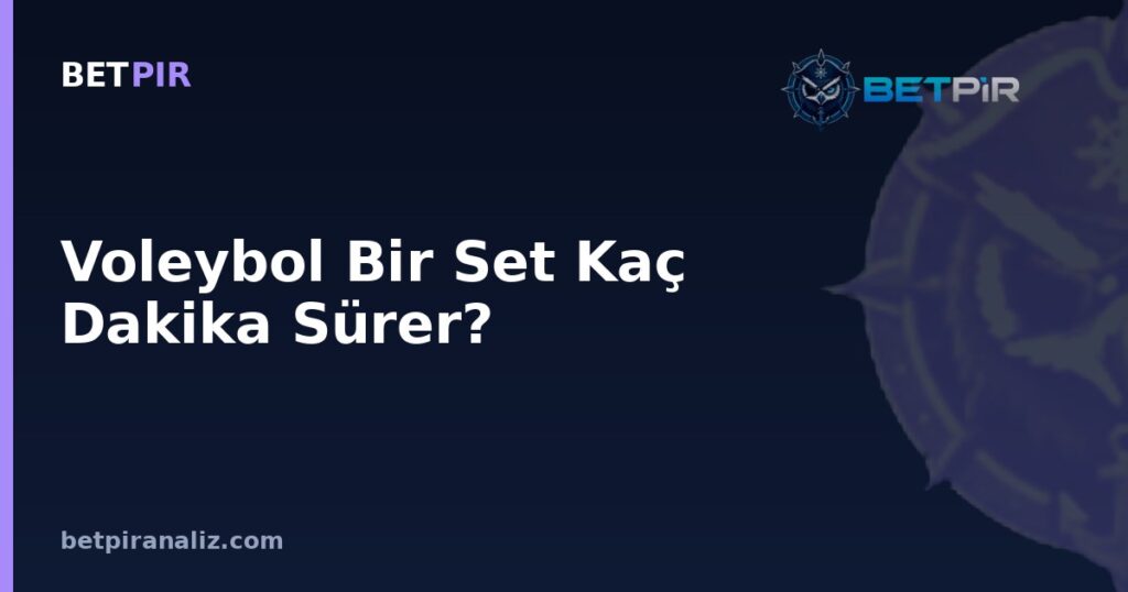 Voleybol Bir Set Kaç Dakika Sürer? Maç Analiz Çerçevesinde Zaman Verisine Doğru Bakış