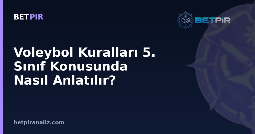 Voleybol Kuralları 5. Sınıf Konusunda Nasıl Anlatılır? Temel Bilgiden Takım Analizi Bakışına Uzanan Rehber