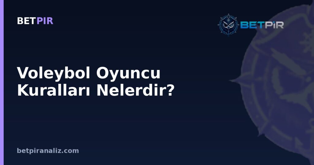 Voleybol Oyuncu Kuralları Nelerdir? Diziliş, Değişiklik ve Rotasyon Mantığı