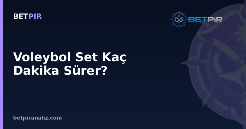 Voleybol Set Kaç Dakika Sürer? Veri Destekli Analizde Önyargı ve Yorumlama Hataları