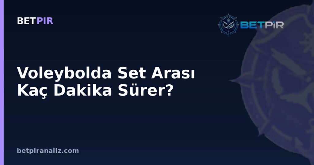 Voleybolda Set Arası Kaç Dakika Sürer? Mola Süresinin Taktik Zaman Yönetimindeki Yeri