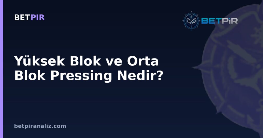 Yüksek Blok ve Orta Blok Pressing Nedir? İki Baskı Türü Arasındaki Taktik Fark